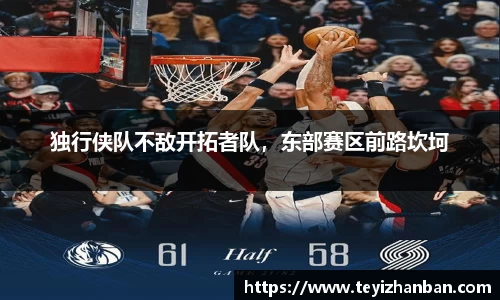 独行侠队不敌开拓者队，东部赛区前路坎坷