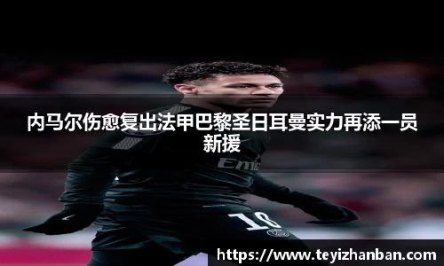 内马尔伤愈复出法甲巴黎圣日耳曼实力再添一员新援