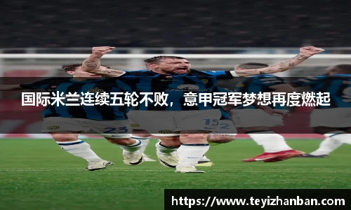 国际米兰连续五轮不败，意甲冠军梦想再度燃起