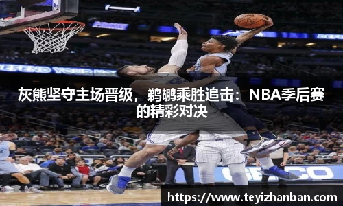 灰熊坚守主场晋级，鹈鹕乘胜追击：NBA季后赛的精彩对决
