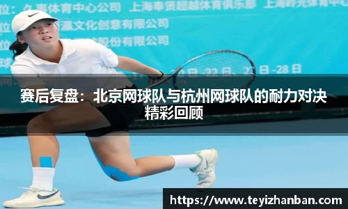 赛后复盘：北京网球队与杭州网球队的耐力对决精彩回顾
