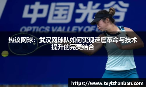 热议网球：武汉网球队如何实现速度革命与技术提升的完美结合