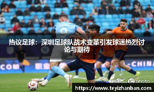 热议足球：深圳足球队战术变革引发球迷热烈讨论与期待