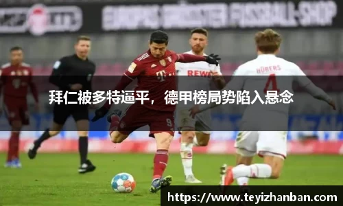 拜仁被多特逼平，德甲榜局势陷入悬念