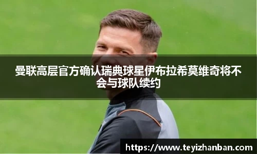 曼联高层官方确认瑞典球星伊布拉希莫维奇将不会与球队续约