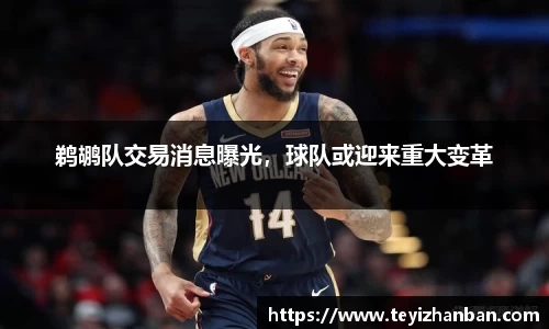 鹈鹕队交易消息曝光，球队或迎来重大变革