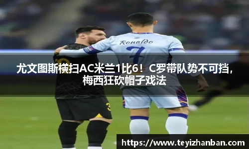 尤文图斯横扫AC米兰1比6！C罗带队势不可挡，梅西狂砍帽子戏法