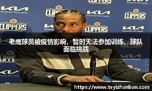 老鹰球员被疫情影响，暂时无法参加训练，球队面临挑战