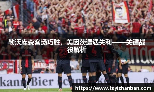 勒沃库森客场巧胜，美因茨遭遇失利——关键战役解析