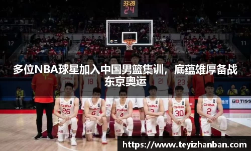 多位NBA球星加入中国男篮集训，底蕴雄厚备战东京奥运