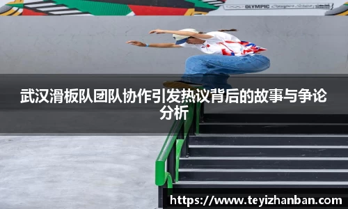 武汉滑板队团队协作引发热议背后的故事与争论分析