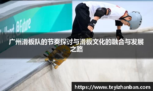 广州滑板队的节奏探讨与滑板文化的融合与发展之路