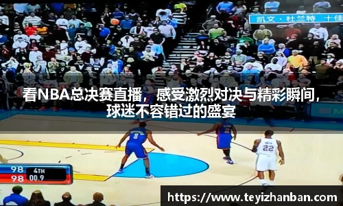 看NBA总决赛直播，感受激烈对决与精彩瞬间，球迷不容错过的盛宴