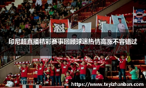 印尼超直播精彩赛事回顾球迷热情高涨不容错过