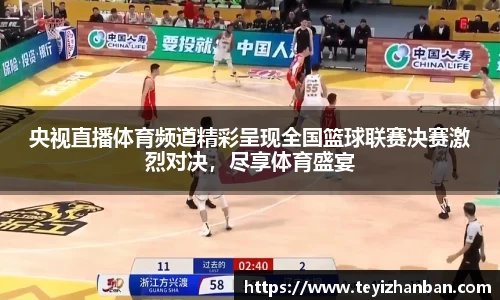 央视直播体育频道精彩呈现全国篮球联赛决赛激烈对决，尽享体育盛宴