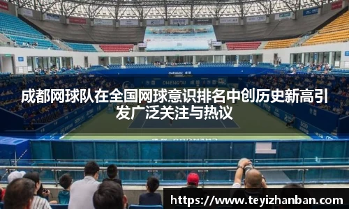 成都网球队在全国网球意识排名中创历史新高引发广泛关注与热议