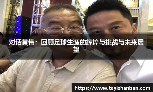 对话黄伟：回顾足球生涯的辉煌与挑战与未来展望