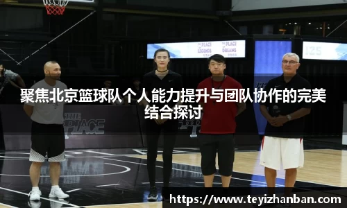 聚焦北京篮球队个人能力提升与团队协作的完美结合探讨