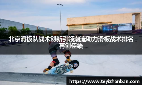 北京滑板队战术创新引领潮流助力滑板战术排名再创佳绩