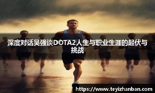 深度对话吴强谈DOTA2人生与职业生涯的起伏与挑战