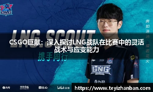 CSGO巨献：深入探讨LNG战队在比赛中的灵活战术与应变能力