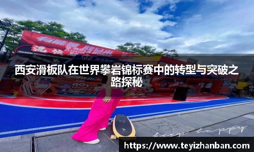 西安滑板队在世界攀岩锦标赛中的转型与突破之路探秘