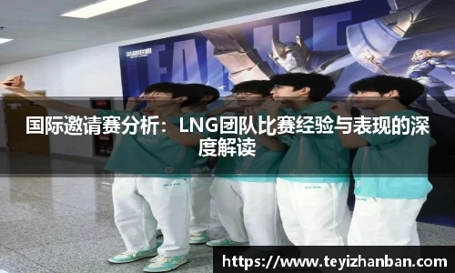 国际邀请赛分析：LNG团队比赛经验与表现的深度解读