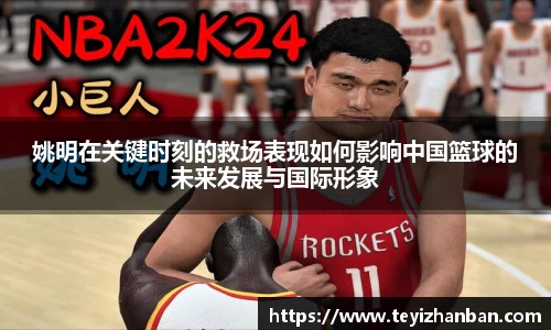 姚明在关键时刻的救场表现如何影响中国篮球的未来发展与国际形象