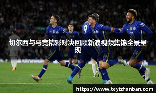 切尔西与马竞精彩对决回顾新浪视频集锦全景呈现