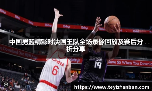 中国男篮精彩对决国王队全场录像回放及赛后分析分享