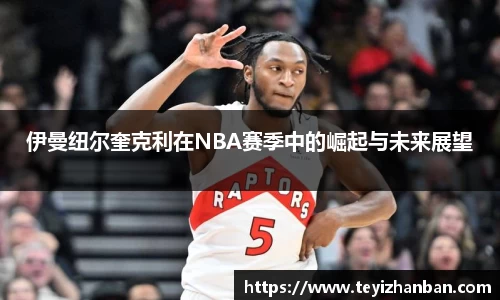 伊曼纽尔奎克利在NBA赛季中的崛起与未来展望